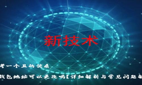 思考一个且的优质

TP钱包地址可以更改吗？详细解析与常见问题解答