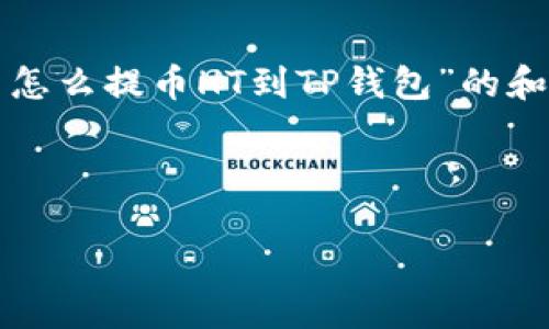 在这里，我为您制定了一个针对“火币怎么提币HT到TP钱包”的和相关内容。以下是各部分的详细信息。

和关键词：

火币提币指南：如何将HT提到TP钱包
