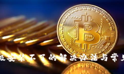 TP钱包升级安装不了的解决办法与常见问题解析