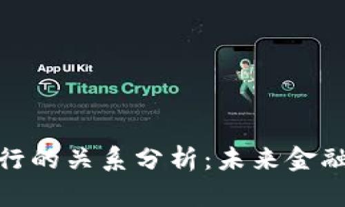 数字货币与银行的关系分析：未来金融的碰撞与融合