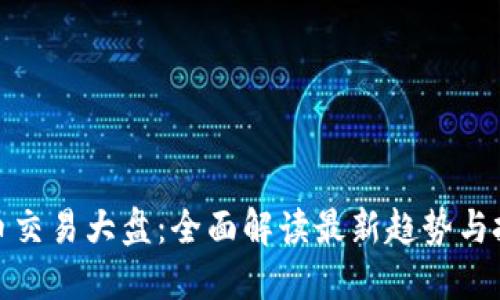 数字货币交易大盘：全面解读最新趋势与投资策略