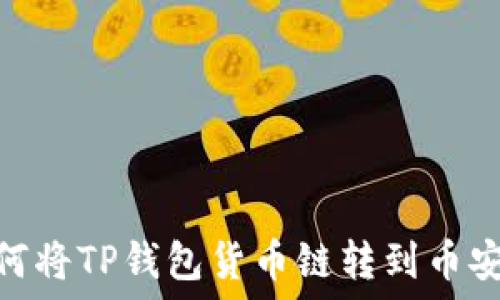   
如何将TP钱包货币链转到币安链