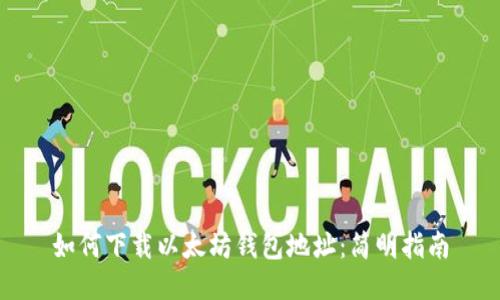 如何下载以太坊钱包地址：简明指南