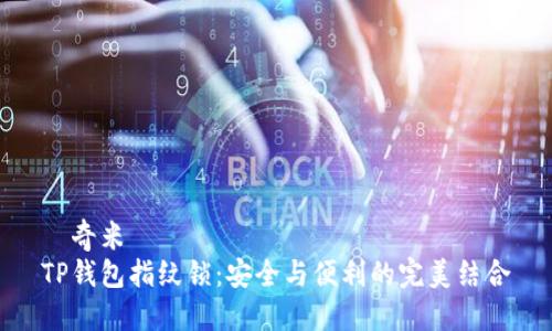 ￣奇米  
TP钱包指纹锁：安全与便利的完美结合