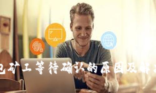 TP钱包矿工等待确认的原因及解决方法