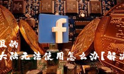 思考一个且的  
TP钱包在大陆无法使用怎么办？解决方案汇总