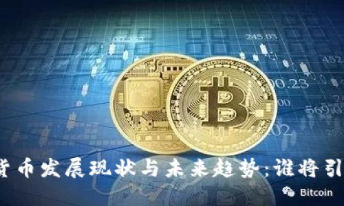 全球各国数字货币发展现状与未来趋势：谁将引领新金融时代？