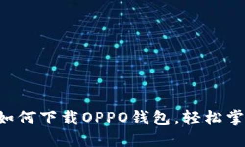 一步步教你如何下载OPPO钱包，轻松掌握移动支付！