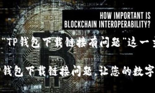 以下是围绕“TP钱包下载链接有问题”这一主题的内容。

如何解决TP钱包下载链接问题，让您的数字资产更安全