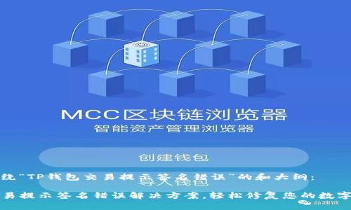 以下是围绕“TP钱包交易提示签名错误”的和大纲：

TP钱包交易提示签名错误解决方案，轻松修复您的数字资产问题