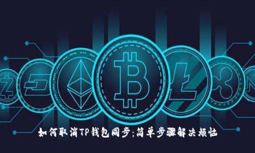 如何取消TP钱包同步：简单步骤解决烦恼