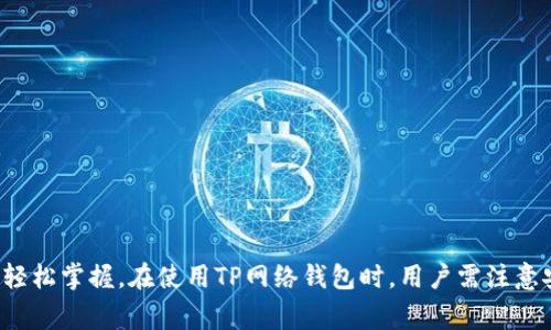 TP网络钱包是一个数字资产管理工具，它允许用户安全地存储、发送和接收加密货币。TP钱包通常提供友好的用户界面，并支持多种区块链资产，使得用户能够方便地管理各类数字货币。以下是关于TP网络钱包的详细介绍。

### 什么是TP网络钱包？

TP网络钱包是一种数字钱包，它为用户提供了一种安全的方式来管理他们的加密资产。与传统银行账户不同，TP钱包通过去中心化的区块链技术，使用户能够完全控制自己的资产，不依赖于任何中介。

数字钱包分为热钱包和冷钱包两种类型。TP网络钱包通常属于热钱包，意味着它是连接到互联网的，可以随时进行交易。虽然热钱包使用方便，但安全性相对较低，因此用户在使用时需特别注意安全措施。

### TP网络钱包的功能

1. 安全性
TP网络钱包采用了多种安全技术，保障用户资产的安全。例如，用户可以设置多重身份验证，使用私钥和助记词来保护账户。即使是在黑客攻击频发的网络环境中，TP钱包也能为用户提供相对安全的资产存储方式。

2. 多币种支持
TP网络钱包支持多种主流和小众的加密货币，使得用户可以在一个平台上管理多种资产。无论是比特币、以太坊，还是其他的小众币，TP网络钱包都能轻松操作。这种多功能性使得用户不必在不同的钱包之间频繁切换，增强了用户体验。

3. 便捷的转账功能
用户可以通过TP网络钱包轻松地进行转账，支持快速发送和接收加密货币。无论是个人转账还是企业交易，都可以在数分钟内完成，有效避免了传统银行转账过程中的繁琐操作。

4. 实时行情监控
TP网络钱包内置了信息动态监控功能，能够实时更新各类加密货币的市场行情。这使得用户可以在进行交易时，及时获取市场信息，做出更为理智的投资决策。

### 使用TP网络钱包的优势

1. 用户友好
TP网络钱包的用户界面简单易懂，即使是对加密货币不熟悉的用户也能轻松上手。它的直观设计使得用户在进行各种操作时更加便捷，降低了使用门槛。

2. 灵活性
TP网络钱包为用户提供了高度的灵活性，用户可以根据自己的需求进行个性化设置。无论是设定通知提醒，还是选择不同的交易方式，TP网络钱包都能满足用户的多样化需求。

3. 社区支持
TP钱包拥有良好的社区氛围，用户可以在社区中获得帮助和支持。无论是使用问题还是对安全的疑虑，社区中的其他用户或者官方团队都会给予解答和帮助，增强了用户的信心。

### 如何使用TP网络钱包

1. 下载与安装
用户可以在TP钱包官方网站上下载并安装最新版本的应用程序。安装过程快捷简单，用户只需按照指示步骤操作，即可完成安装。

2. 注册账户
打开应用后，用户需要注册一个新的账户。在注册过程中，用户被要求设置密码并保存助记词，确保账户的安全性。助记词是恢复账户的重要信息，一定要妥善保存。

3. 充值与提现
用户可以通过多种方式为钱包充值，通常包括银行转账、信用卡支付和其他加密货币转账等。提现操作也极其方便，用户只需输入接收地址和金额，即可完成提现。

### 安全使用TP网络钱包的小贴士

1. 定期备份
为避免意外情况导致资产损失，用户在初次注册后应及时备份助记词。此外，定期进行账户备份也是一个好习惯，可以在需要时迅速恢复账户。

2. 开启双重验证
开启双重身份验证无疑是增加账户安全的一种有效手段。它能够有效防止未经授权的登录，保障用户的资产安全。

3. 更新软件版本
及时更新TP网络钱包的软件版本，确保用户能够享受到最新的安全防护和功能更新，防止潜在的安全风险。

### 结论

TP网络钱包为用户提供了一种方便、安全、有趣的方式来管理自己的数字资产。它的多种功能以及用户友好的界面，使得即使是初学者也能轻松掌握。在使用TP网络钱包时，用户需注意安全问题，定期备份和更新，确保数字资产的安全。无论你是加密货币投资者还是数字资产的初学者，TP网络钱包都是一个值得信赖的选择。