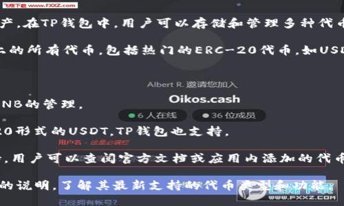 TP钱包是一种多链数字货币钱包，它支持多种加密货币和区块链资产。在TP钱包中，用户可以存储和管理多种代币和数字资产。具体来说，TP钱包支持的代币包括但不限于以下几种：

1. **以太坊（ETH）及其ERC-20代币**：TP钱包支持以太坊区块链上的所有代币，包括热门的ERC-20代币，如USDT、LINK等。

2. **比特币（BTC）**：TP钱包也支持比特币的存储与发送。

3. **BNB（币安币）**：作为币安链上的主要代币，TP钱包同样支持BNB的管理。

4. **TRC-20代币**：在波场（TRON）区块链上发行的代币，如TRC-20形式的USDT，TP钱包也支持。

5. **其他区块链代币**：TP钱包逐步增加对其他区块链资产的支持，用户可以查阅官方文档或应用内添加的代币列表。

为了获取最准确的信息，建议查看TP钱包的官方网站或应用程序内的说明，了解其最新支持的代币类型和功能。