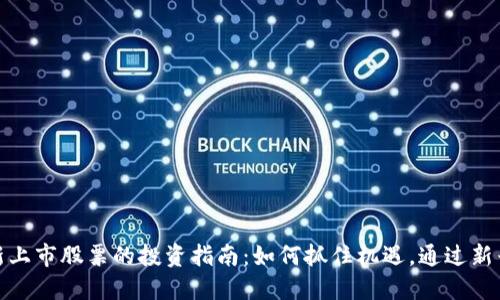 数字货币新上市股票的投资指南：如何抓住机遇，通过新兴市场获利