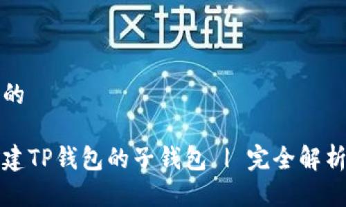 思考一个且的

如何轻松创建TP钱包的子钱包 | 完全解析与实用指南