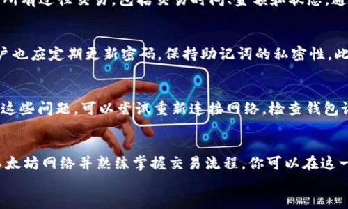 
如何使用TP钱包进行以太坊网络交易：新手必看指南

TP钱包,以太坊网络,数字货币,区块链/guanjianci

一、什么是TP钱包？
TP钱包（TokenPocket）是一款流行的数字货币钱包，支持多种区块链网络，包括以太坊。这款钱包因其多功能性和用户友好界面而受到广泛喜爱。对于新手来说，TP钱包提供了一个便捷的方式来存储、管理和交易各种数字资产。

二、以太坊网络简介
以太坊是一个开源的区块链平台，允许开发者构建和部署去中心化应用（DApp）。其原生代币以太坊（ETH）广泛用于网络交易和智能合约的执行。以太坊网络因其灵活性和强大的智能合约功能而成为众多开发者和投资者的首选。

三、安装TP钱包
首先，你需要在你的手机上下载TP钱包。可以在App Store或Google Play找到该应用。
安装完成后，打开TP钱包，选择“创建新钱包”或者“导入已有钱包”。如果是初次使用，建议创建新钱包并保存好助记词，这是你日后恢复钱包的关键。

四、连接以太坊网络
当你的钱包创建完成后，系统将默认连接到TP钱包的主网络。你需要手动添加以太坊主网络。进入设置，选择“网络”，找到以太坊网络并连接。有时需要添加节点信息，确保连接稳定。

五、充值以太坊到TP钱包
一旦连接到以太坊网络，你就可以开始充值。点击“我的”界面，找到“充值”选项，系统会生成一个以太坊地址。你可以通过交易所或其他钱包向这个地址转账，完成后可以在TP钱包中看到你的以太坊余额。

六、使用TP钱包进行以太坊交易
接下来，我们将讨论如何使用TP钱包进行以太坊交易。进入“交易”界面，输入你要发送的以太坊地址和金额。系统将显示交易手续费，确认信息后，点击“发送”即可完成交易。

七、查看交易历史
TP钱包提供了便捷的交易历史查看功能。你可以在“我的”界面找到“交易记录”，系统会列出所有过往交易，包括交易时间、金额和状态。通过这个功能，你可以随时掌握自己的交易情况。

八、安全性与隐私保护
安全始终是数字货币交易中的重中之重。TP钱包采用多重加密技术，保障用户资产安全。用户也应定期更新密码，保持助记词的私密性。此外，切勿在公共网络环境下进行交易，以防信息泄漏。

九、常见问题解答
在使用TP钱包的过程中，你可能会遇到一些常见问题。比如交易延迟、无法连接网络等。针对这些问题，可以尝试重新连接网络，检查钱包设置，或咨询TP钱包的客服。

十、总结
TP钱包以其便捷的操作和安全性，成为了众多数字货币投资者的良好选择。通过正确连接以太坊网络并熟练掌握交易流程，你可以在这一平台上安全、高效地进行交易和资产管理。

以上内容为大纲和部分段落，详细内容可根据大纲逐步扩展并丰富情感色彩与细节。