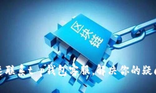 如何快速联系t p钱包客服，解决你的疑问与问题