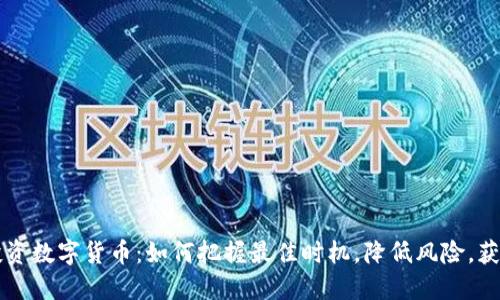 中线投资数字货币：如何把握最佳时机，降低风险，获取收益