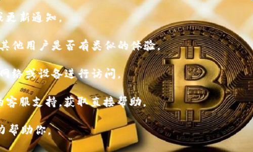 关于“t p钱包”的情况，我没有相关的实时数据，无法直接回答这种特定的查询。一般来说，对于数字钱包或加密货币相关平台的访问问题，可以参考以下步骤来检查是否能够进入：

1. **官方网站检查**：访问t p钱包的官方网站，查看是否有维护或更新通知。
  
2. **社交媒体和论坛**：查找相关社交媒体账号或用户论坛，看看其他用户是否有类似的体验。

3. **网络状况**：有时问题可能出在网络连接上，尝试使用不同的网络或设备进行访问。

4. **客户支持**：如果以上方法无法解决问题，建议联系t p钱包的客服支持，获取直接帮助。

如果你有具体的问题或需要更新的信息，请提供更多细节，我会尽力帮助你。