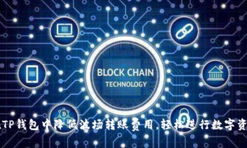 如何在TP钱包中降低波场转账费用，轻松进行数字资产交易