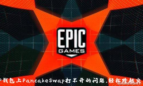   
解决TP钱包上PancakeSwap打不开的问题，轻松跨越交易障碍