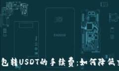   揭秘TP钱包转USDT的手续费：如何降低交易成本？