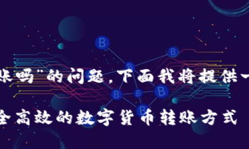 关于“TP钱包可以和欧易转账吗”的问题，下面我将提供一个详细的解答和内容大纲。

TP钱包与欧易转账教程：安全高效的数字货币转账方式
