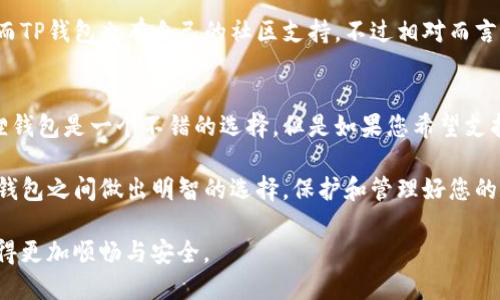 小狐狸和TP钱包哪个好？全面对比分析助您选择最优数字资产钱包

小狐狸, TP钱包, 数字资产, 钱包对比/guanjianci

一、引言：数字资产钱包的重要性
随着区块链技术和加密货币的快速发展，数字资产钱包作为存储和管理虚拟货币的重要工具，越来越受到用户的关注。选择一款适合自己的数字资产钱包不仅关系到资产的安全性，还影响到交易的便捷性和用户体验。在本篇文章中，我们将重点对比小狐狸钱包和TP钱包，帮助您做出更明确的选择。

二、什么是小狐狸钱包和TP钱包？
小狐狸钱包（MetaMask）是一款广泛使用的以太坊和ERC20代币的钱包，它可以方便地与众多去中心化应用（DApp）进行交互。用户只需安装浏览器插件或手机应用，即可轻松管理自己的数字资产。

TP钱包则是一款支持多种区块链资产的钱包，拥有更加广泛的资产支持和多种功能。它不仅提供安全的存储环境，还支持一键兑换、NFT管理等功能，为用户提供丰富的操作体验。

三、用户体验对比：界面和操作流程
在用户体验方面，小狐狸钱包提供直观的用户界面。用户可以快速上手，进行基本操作。安装过程也非常简单，使用浏览器插件的方式，便于随时进行交易。其在DApp交互中的便捷性是其一大亮点。

相比之下，TP钱包在界面设计上可能相对复杂一些，但它提供了更多的功能选择，如多链支持和内置交易所，使得那些需要多功能的钱包用户能够满足更丰富的需求。不同用户可以根据自己的需求选择相应的产品。

四、安全性对比：谁更安全？
安全性是数字资产钱包选择中的首要因素。小狐狸钱包通过助记词和私钥的方式来保护用户资产，并提供硬件钱包集成功能，进一步增强安全防护。

TP钱包则同样注重资产安全，采用了多层加密技术，确保用户的私钥不被泄露。此外，TP钱包还提供了安全提醒功能，帮助用户识别潜在的安全风险。这些措施使得TP钱包在安全性方面表现不俗。

五、支持的资产种类
小狐狸钱包主要支持以太坊及其ERC20代币，适合主要参与以太坊生态的人士使用。而TP钱包则提供了对多种主流和小众币种的支持，覆盖了更多的区块链项目，能够满足用户的多样化需求。

六、功能方面的对比
小狐狸的钱包功能聚焦于以太坊生态内的服务， DApp交互十分流畅，适合涉及DeFi、NFT等领域的用户。而TP钱包则具备更丰富的功能，不仅支持多链资产管理，还加强了对NFT的管理能力，同时具备去中心化交易功能，这对需要多样化服务的用户非常友好。

七、社区和技术支持
小狐狸钱包凭借其庞大的用户基础和活跃的社区支持，拥有丰富的资源和在线帮助，使得用户在遇到问题时能快速获得解决。而TP钱包也有自己的社区支持，不过相对而言，其用户群体稍小，但是不断在壮大中，技术支持也在不断加强。

八、总结：哪一个更适合您？
选择小狐狸钱包还是TP钱包，主要取决于您的需求。如果您是一个以太坊用户，主要操作以太坊相关的资产和DApp，那么小狐狸钱包是一个不错的选择。但是如果您希望支持多种区块链资产，或者想要更多的功能，那么TP钱包将更适合你。

最终的选择应基于对自己需求的深入了解，以及各钱包的实际使用体验。希望通过本文的对比分析，能够帮助您在小狐狸和TP钱包之间做出明智的选择，保护和管理好您的数字资产。

在快速发展的数字资产领域，安全和便捷是用户的首要考量，希望每位读者都能找到最适合自己的数字钱包，让投资和交易变得更加顺畅与安全。