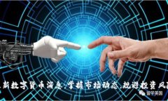 最新数字货币消息：掌握市场动态，规避投资风