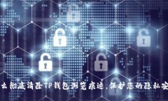 怎么彻底清除TP钱包浏览痕迹，保护您的隐私安全