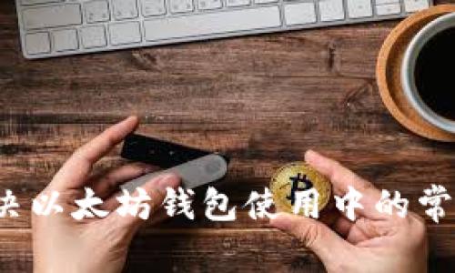 如何解决以太坊钱包使用中的常见问题？