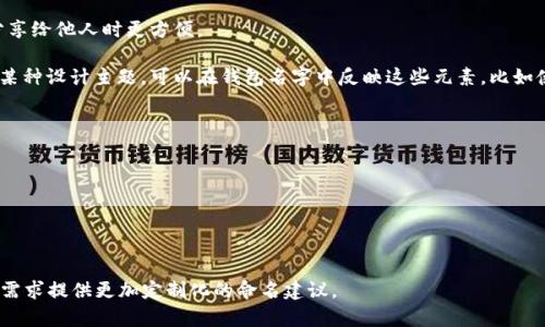 要创建一个以太坊钱包，您需要选择一个合适的名称。以下是一些关于如何命名以太坊钱包的建议：

### 以太坊钱包命名建议

1. **个性化命名**：可以选择一个与自己相关的名字，例如您的名字、昵称或有特别含义的词汇，确保这个名字容易记住。

2. **功能性命名**：如果您打算使用钱包进行特定目的，比如收藏NFT或交易，可以在名字中包含相关的功能，例如“我的NFT钱包”或“交易员的以太坊钱包”。

3. **安全性**：避免使用过于简单或常见的名称，以增强安全性。例如，不要使用“mywallet”这样的简单名称，而可以考虑“安全小助手”或者“加密宝藏”等更具特色的名字。

4. **可读性**：选择一个容易拼写和发音的名字，这样在分享给他人时更方便。

5. **文化或主题相关**：如果您有特定的文化背景或喜欢某种设计主题，可以在钱包名字中反映这些元素，比如使用神话、历史人物或自然界的名称。

### 示例名字

1. “以太坊护航”
2. “小猫的加密钱包”
3. “灵动NFT藏品”
4. “聪明投资者钱包”

如果您有任何特定要求或偏好，请告诉我，我可以根据您的需求提供更加定制化的命名建议。