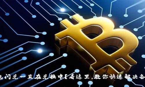 : TP钱包闪兑一直在兑换中？看这里，教你快速解决各种问题！