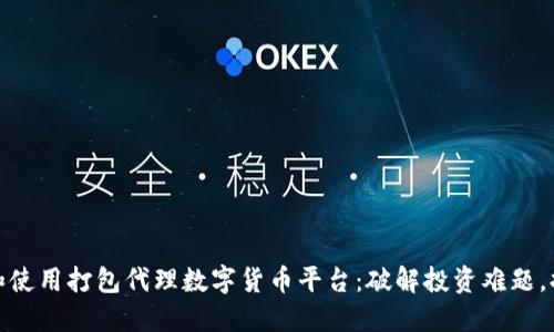 如何选择和使用打包代理数字货币平台：破解投资难题，提升安全性