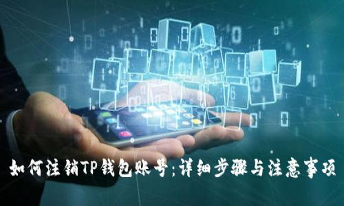 如何注销TP钱包账号：详细步骤与注意事项