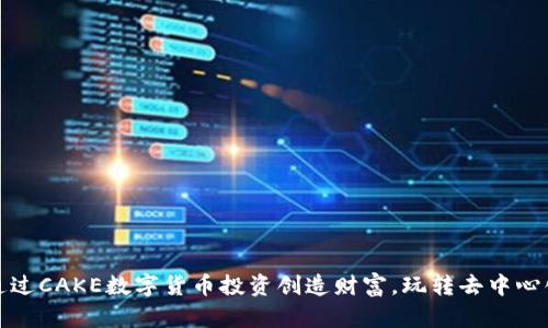 如何通过CAKE数字货币投资创造财富，玩转去中心化金融