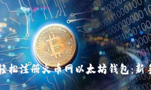 如何轻松注册火币网以太坊钱包：新手指南