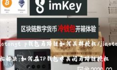 jiaotongt p钱包马蹄链如何关掉授权/jiaotong轻松解决