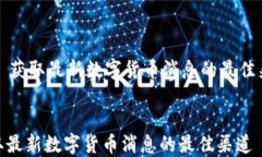    获取最新数字货币消息的最佳渠道获取最新数