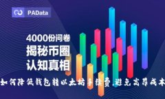 如何降低钱包转以太坊手续费，避免高昂成本