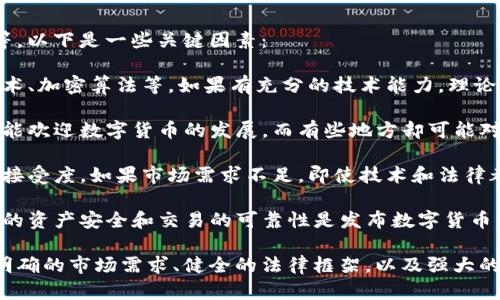 数字货币能否发布的问题涉及到多个方面，比如技术、法律、金融监管等。以下是一些关键因素：

1. **技术支持**: 发布数字货币需要强大的技术支持，包括区块链技术、加密算法等。如果有充分的技术能力，理论上就可以研发和发布数字货币。

2. **法律法规**: 不同国家对数字货币的监管政策各异。有些国家可能欢迎数字货币的发展，而有些地方却可能对其采取限制措施。因此，在发布数字货币前，必须考虑法律合规的问题。

3. **市场需求**: 发布数字货币之前，需要考虑用户的需求和市场的接受度。如果市场需求不足，即使技术和法律都合规，数字货币的发布也可能面临困难。

4. **安全性**: 数字货币的安全性是一个重要的考量因素，确保用户的资产安全和交易的可靠性是发布数字货币的重要前提。

综上所述，数字货币可以发布，但成功与否则视多种因素而定。如果有明确的市场需求、健全的法律框架，以及强大的技术支持，数字货币的发布将会更加顺利。