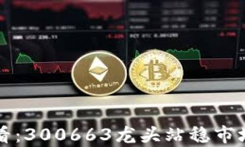 
数字货币投资新手必看：300663龙头站稳市场，如何抓住财富机会？