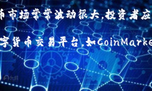 截至我最后的更新日期（2023年10月），我无法提供最新的实时市场信息或数字货币的最新动态。数字货币市场常常波动很大，投资者应定期查看最新的数据和资讯以做出明智的决策。

如果你想要获取最新的数字货币价格和市场动态，可以访问一些主流的金融新闻网站，或者使用专门的数字货币交易平台，如CoinMarketCap、CoinGecko等。这些网站会提供最新的市场行情、价格走势及相关新闻资讯，帮助你跟上市场的变化。

如果需要具体的操作建议或技术分析，建议咨询专业的金融顾问或研究相关市场分析报告。