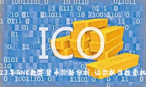 2023年GNC数字货币价格分析：让你抓住投资机会！