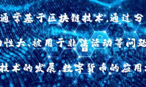 数字货币是指以数字形式存在的货币，它可以用来进行交易、存储价值和作为支付手段。与传统的纸币不同，数字货币没有实体形态，它们依赖于电子设备和互联网进行流通和交易。

数字货币通常可以分为两大类：

1. **法定数字货币（CBDC）**：由国家中央银行发行的数字形式的法定货币，如中国的数字人民币、欧洲的数字欧元等。它们的价值通常与传统货币挂钩，具有相同的法律效力。

2. **虚拟货币**：不受中央银行控制的钱币，如比特币、以太坊等。这些货币通常基于区块链技术，通过分布式网络进行交易。

数字货币的优势包括便于转账、交易成本低、交易匿名性高等，但也存在波动性大、被用于非法活动等问题。

在新的经济环境中，数字货币正逐渐改变人们的支付习惯和金融体系。随着技术的发展，数字货币的应用场景和市场潜力也在不断扩大。