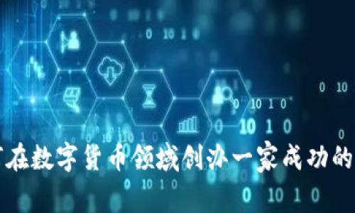 如何在数字货币领域创办一家成功的公司