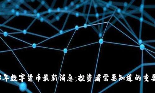 2023年数字货币最新消息：投资者需要知道的重要动态