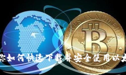 全面教你如何快速下载并安全使用以太坊钱包
