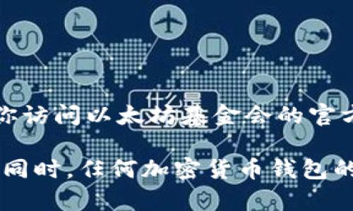 以太坊基金会的官方钱包地址通常是公开的，以确保透明度和信任。如果你想找到以太坊基金会的官方钱包地址，建议你访问以太坊基金会的官方网站或其官方社交媒体账户，以获取最新和最准确的信息。以太坊社区也会在相关的论坛和社交媒体上分享这些信息。

请记住，出于安全和防范诈骗的考虑，确保始终通过官方渠道获取钱包地址，不要轻信其他个人或不明来源提供的信息。同时，任何加密货币钱包的发送或接收操作都应在充分了解相关风险的基础上进行。