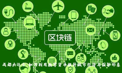 成都大运会：如何利用数字货币提升城市经济与国际形象